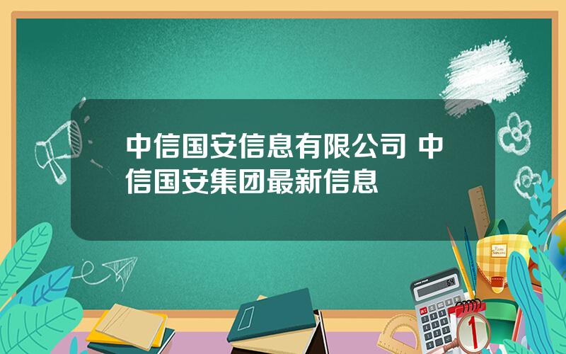 中信国安信息有限公司 中信国安集团最新信息